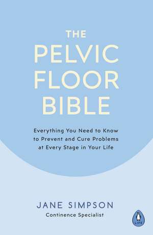 The Pelvic Floor Bible: Everything You Need to Know to Prevent and Cure Problems at Every Stage in Your Life de Jane Simpson