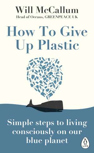 How to Give Up Plastic: Simple steps to living consciously on our blue planet de Will McCallum