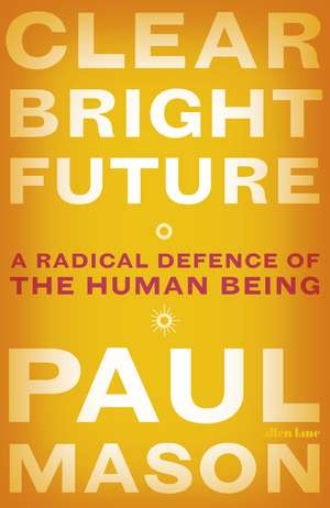 Clear Bright Future: A Radical Defence of the Human Being de Paul Mason