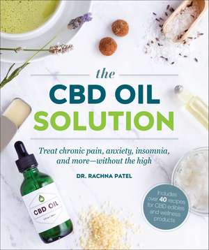 The CBD Oil Solution: Treat Chronic Pain, Anxiety, Insomnia, and More-without the High de Dr Rachna Patel