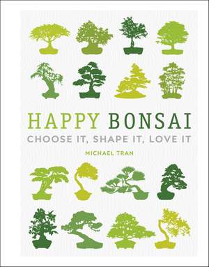 Happy Bonsai: Choose It, Shape It, Love It de Michael Tran