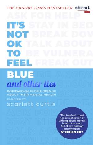 It's Not OK to Feel Blue (and other lies): Inspirational people open up about their mental health de Scarlett Curtis