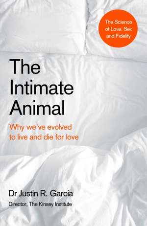 The Intimate Animal: Why we’ve evolved to live and die for love de Dr Justin Garcia