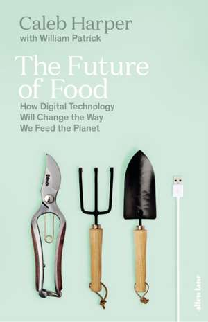 The Future of Food: How Digital Technology Will Change the Way We Feed the Planet de Caleb Harper