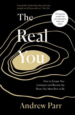 The Real You: How to Escape Your Limitations and Become the Person You Were Born to Be de Andrew Parr