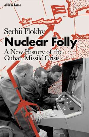 Nuclear Folly: A New History of the Cuban Missile Crisis de Serhii Plokhy