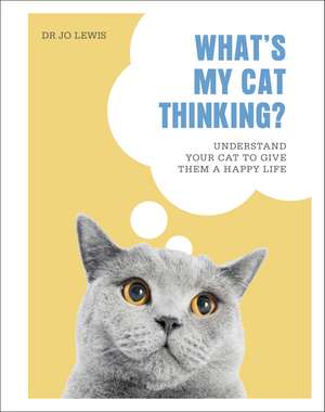 What's My Cat Thinking?: Understand Your Cat to Give Them a Happy Life de Dr Jo Lewis