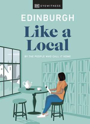 Edinburgh Like a Local: By the People Who Call It Home de DK Eyewitness