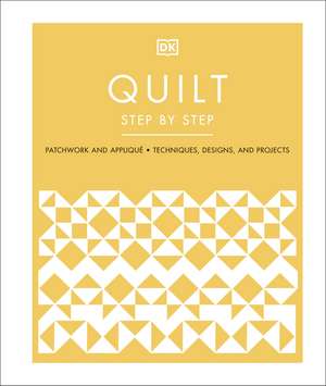 Quilt Step by Step: Patchwork and Appliqué, Techniques, Designs, and Projects de DK