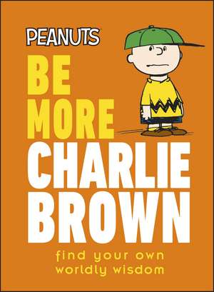 Peanuts Be More Charlie Brown: Find Your Own Worldly Wisdom de Nat Gertler