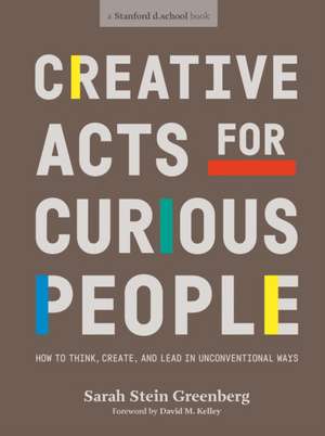 Creative Acts For Curious People: How to Think, Create, and Lead in Unconventional Ways de Sarah Stein Greenberg