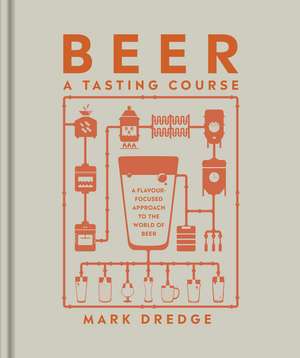 Beer A Tasting Course: A Flavour-Focused Approach to the World of Beer de Mark Dredge