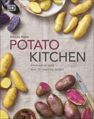 Potato Kitchen: From Soil to Table – Over 70 Inspiring Recipes de Manuela Ruther