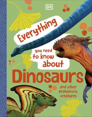 Everything You Need to Know About Dinosaurs: And Other Prehistoric Creatures de DK