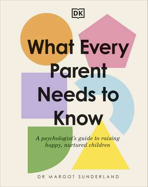 What Every Parent Needs to Know: A Psychologist's Guide to Raising Happy, Nurtured Children de Margot Sunderland