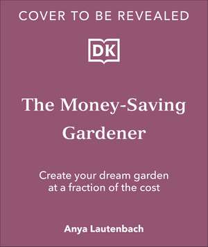 The Money-Saving Gardener: Create Your Dream Garden at a Fraction of the Cost: THE SUNDAY TIMES BESTSELLER de Anya Lautenbach