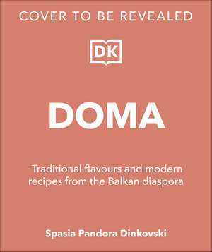 Doma: Traditional Flavours and Modern Recipes from the Balkan Diaspora de Spasia Pandora Dinkovski