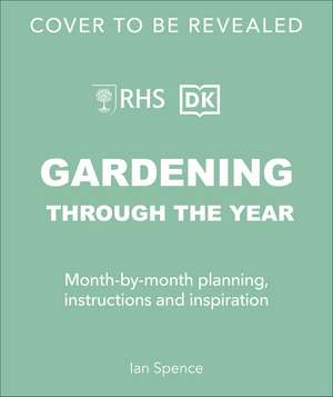 RHS Gardening Through the Year: Month-by-month Planning Instructions and Inspiration de Ian Spence