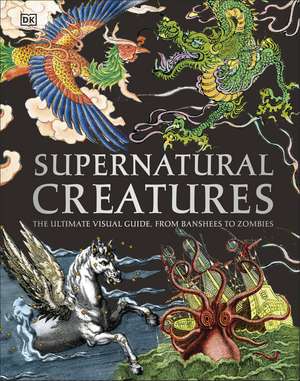 Supernatural Creatures: Mythical and Sacred Creatures from Around the World de DK