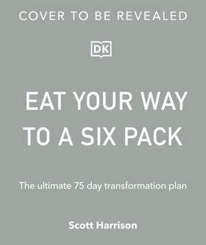 Eat Your Way to a Six Pack: The Ultimate 75 Day Transformation Plan: THE SUNDAY TIMES BESTSELLER de Scott Harrison