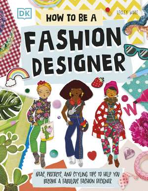 How To Be A Fashion Designer: Ideas, Projects, and Styling Tips to Help You Become a Fabulous Fashion Designer de Lesley Ware