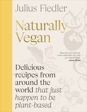 Naturally Vegan: Delicious Recipes from Around the World That Just Happen to Be Plant-based de Julius Fiedler