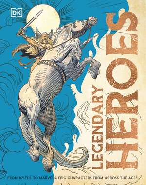 Legendary Heroes: From Myths to Marvels: Epic Characters from Across the Ages de DK