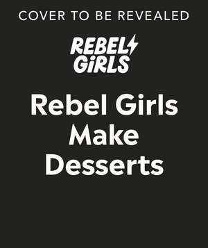 Rebel Girls Make Desserts de Rebel Girls