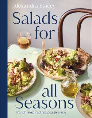 Salads for all Seasons: French-inspired recipes to enjoy de Alexandra Stacey
