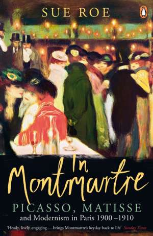 In Montmartre: Picasso, Matisse and Modernism in Paris, 1900-1910 de Sue Roe