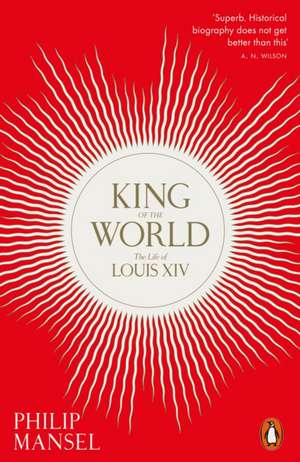 King of the World: The Life of Louis XIV de Philip Mansel