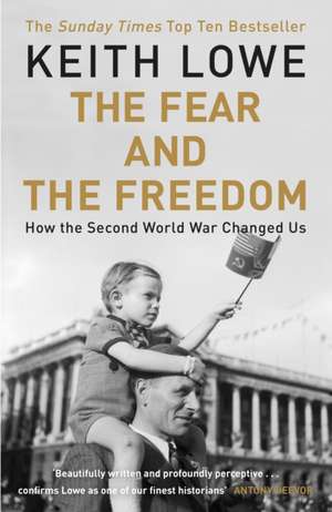 The Fear and the Freedom: Why the Second World War Still Matters de Keith Lowe