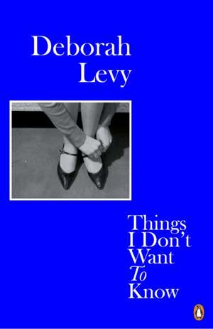 Things I Don't Want to Know de Deborah Levy