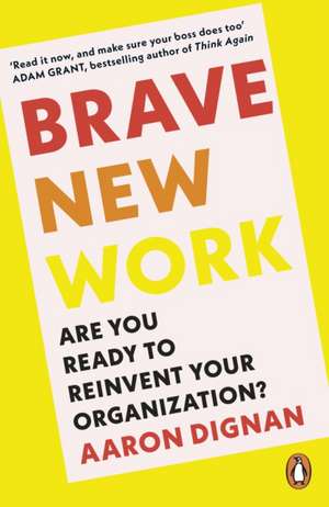 Brave New Work: Are You Ready to Reinvent Your Organization? de Aaron Dignan