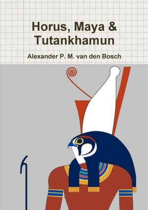 Horus, Maya & Tutankhamun de Alexander P. M. van den Bosch