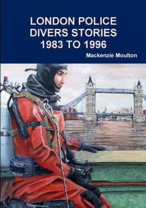 LONDON POLICE DIVERS STORIES 1983 TO 1996 de Mackenzie Moulton