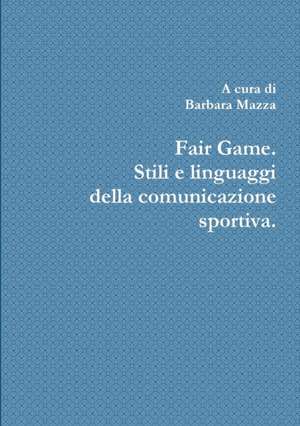 Fair Game. Stili e linguaggi della comunicazione sportiva. de Barbara Mazza