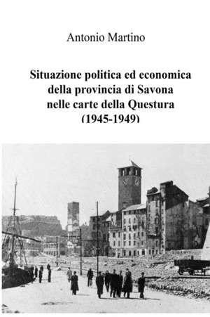 Situazione politica ed economica della provincia di Savona nelle carte della Questura (1945-1949) de Antonio Martino