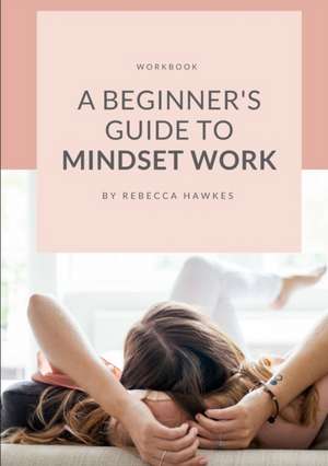 A Beginner's Guide to Mindset Work de Rebecca Hawkes