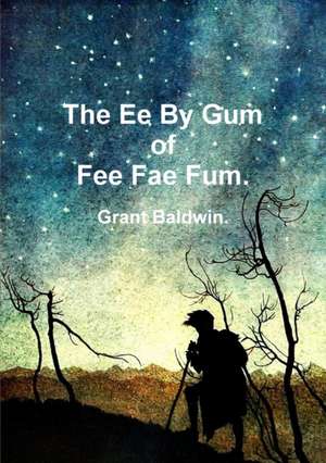 The Ee By Gum of Fee Fae Fum. de Grant Baldwin