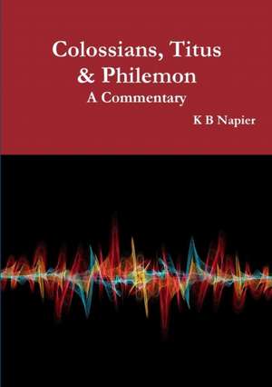 Colossians, Titus & Philemon A Commentary de K B Napier