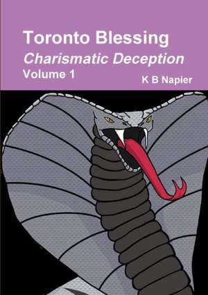 Toronto Blessing Charismatic Deception Volume 1 de K B Napier