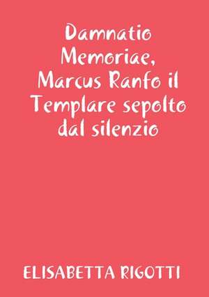 Damnatio Memoriae, Marcus Ranfo il Templare sepolto dal silenzio de Elisabetta Rigotti