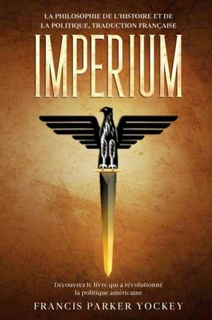 Imperium: la philosophie de l'histoire et de la politique, traduction française: la philosophie de l'histoire et de la politique de Francis Parker Yockey