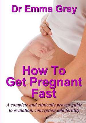 How to Get Pregnant Fast de Gray, Dr Emma