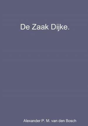 De Zaak Dijke. de Alexander P. M. van den Bosch