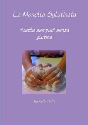 La Monella Sglutinata - ricette semplici senza glutine de Marinella Buffa