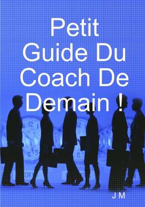 Petit Guide Du Coach De Demain ! de J. M.