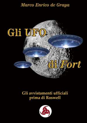 Gli UFO di Fort - Gli avvistamenti ufficiali prima di Roswell de Marco Enrico de Graya