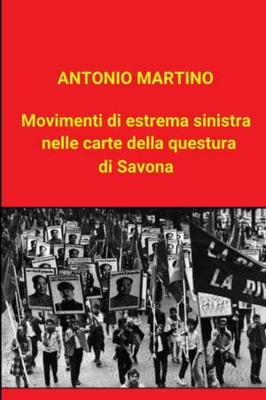 Movimenti di estrema sinistra nelle carte della questura di Savona de Antonio Martino